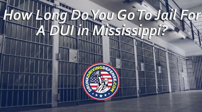 How Long Do You Go To Jail For A DUI in Mississippi?
