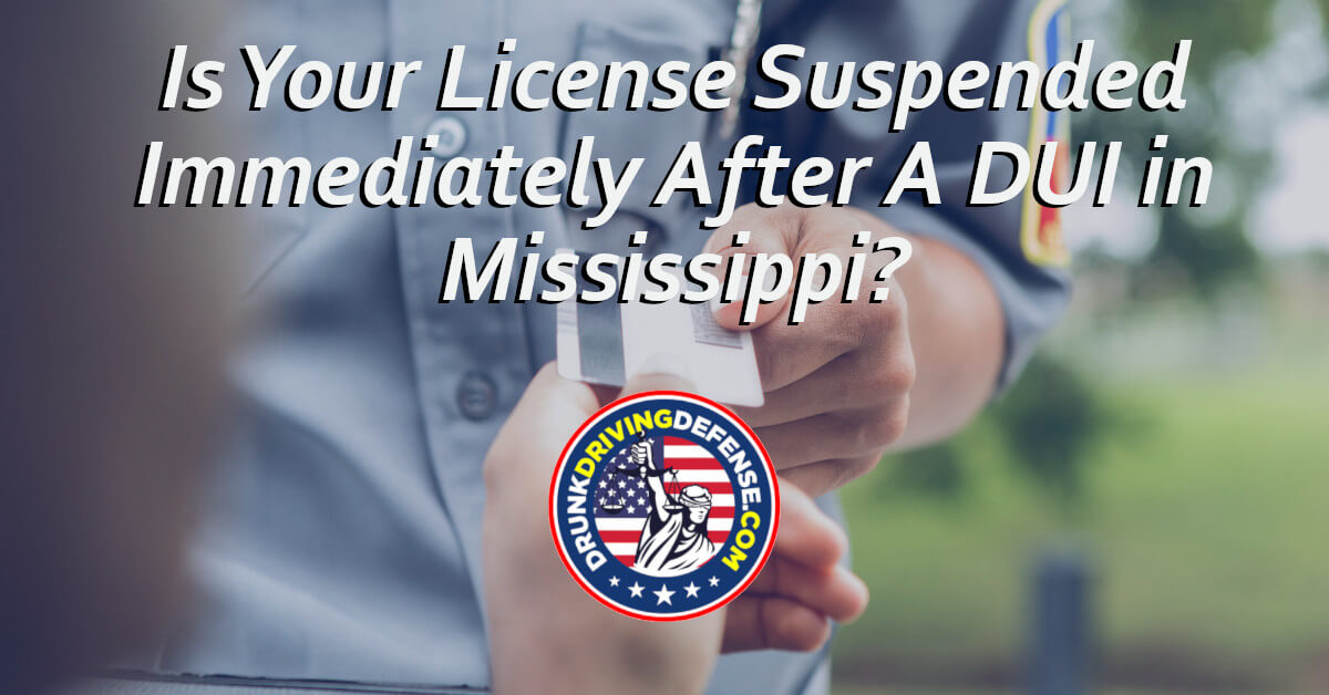 Is Your License Suspended Immediately After A DUI In Mississippi is-your-license-suspended-immediately-after-a-dui-in-mississippi
